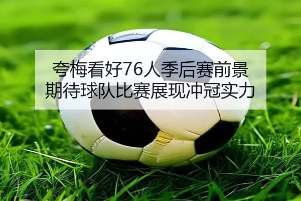 夸梅看好76人季后赛前景 期待球队比赛展现冲冠实力